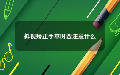 斜视矫正手术时要注意什么