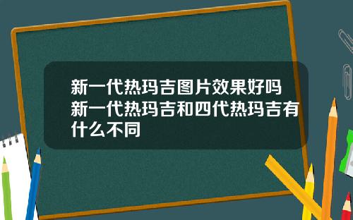 新一代热玛吉图片效果好吗新一代热玛吉和四代热玛吉有什么不同