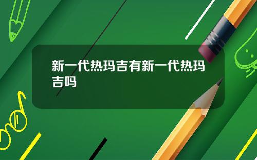 新一代热玛吉有新一代热玛吉吗