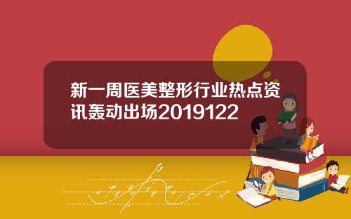 新一周医美整形行业热点资讯轰动出场2019122