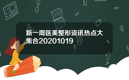 新一周医美整形资讯热点大集合20201019