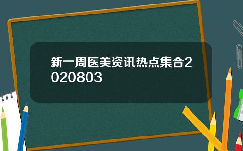 新一周医美资讯热点集合2020803