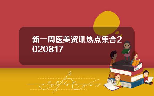 新一周医美资讯热点集合2020817