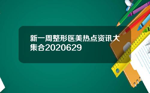 新一周整形医美热点资讯大集合2020629