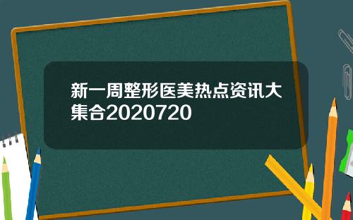 新一周整形医美热点资讯大集合2020720