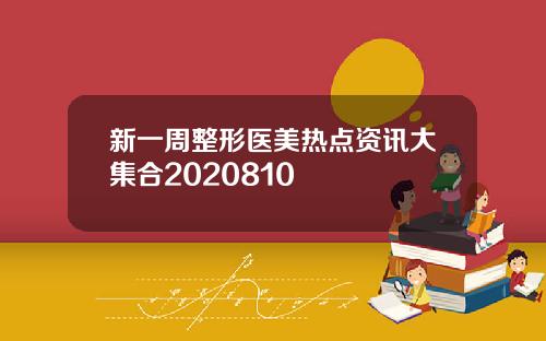 新一周整形医美热点资讯大集合2020810