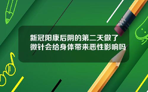 新冠阳康后阴的第二天做了微针会给身体带来恶性影响吗