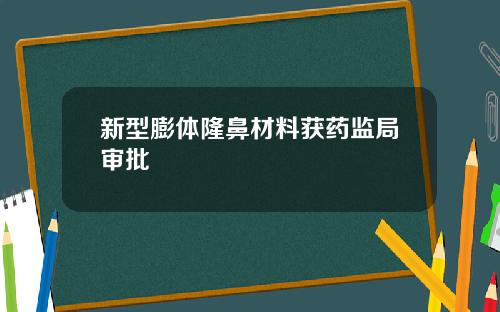 新型膨体隆鼻材料获药监局审批