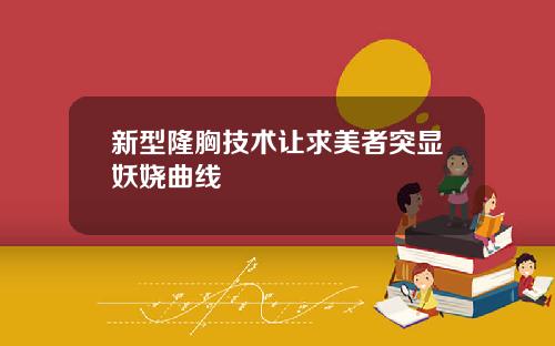 新型隆胸技术让求美者突显妖娆曲线