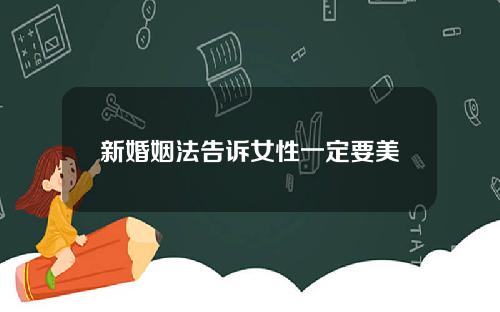 新婚姻法告诉女性一定要美