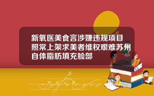 新氧医美食言涉嫌违规项目照常上架求美者维权艰难苏州自体脂肪填充脸部