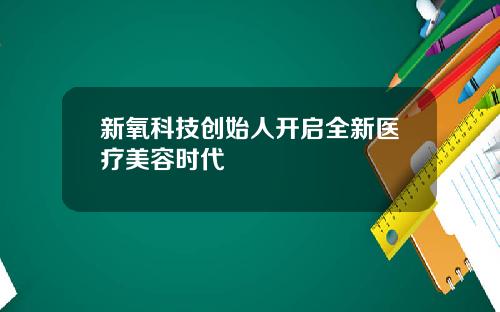 新氧科技创始人开启全新医疗美容时代