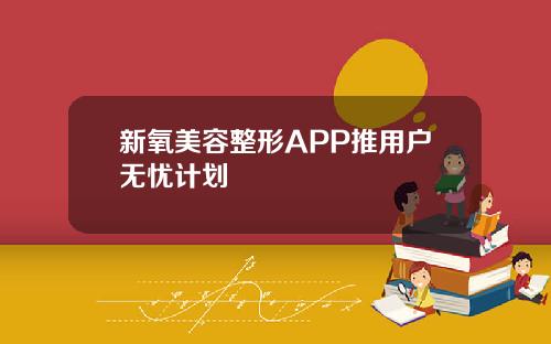 新氧美容整形APP推用户无忧计划