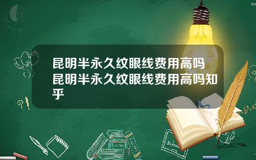 昆明半永久纹眼线费用高吗昆明半永久纹眼线费用高吗知乎