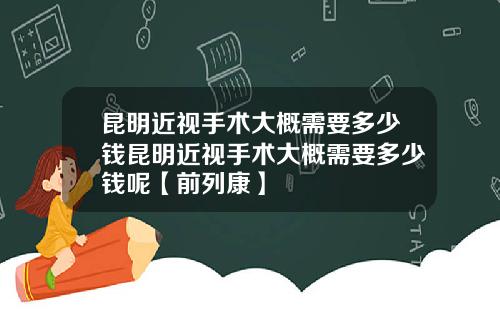 昆明近视手术大概需要多少钱昆明近视手术大概需要多少钱呢【前列康】