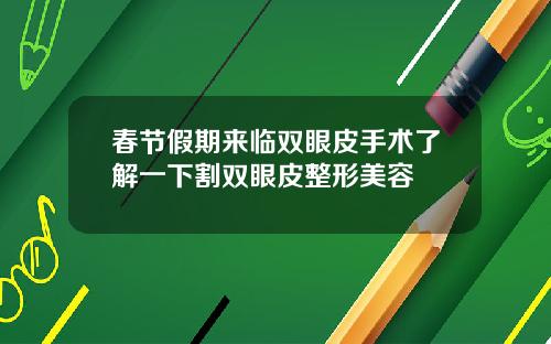 春节假期来临双眼皮手术了解一下割双眼皮整形美容
