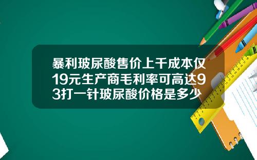 暴利玻尿酸售价上千成本仅19元生产商毛利率可高达93打一针玻尿酸价格是多少