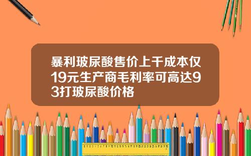 暴利玻尿酸售价上千成本仅19元生产商毛利率可高达93打玻尿酸价格