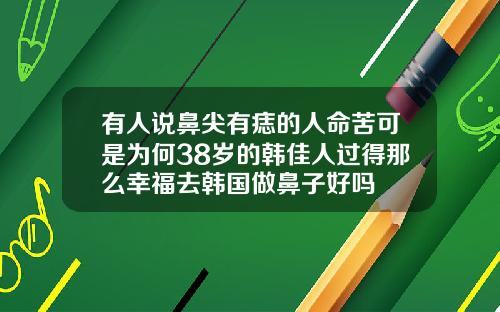 有人说鼻尖有痣的人命苦可是为何38岁的韩佳人过得那么幸福去韩国做鼻子好吗