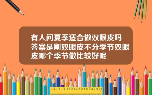 有人问夏季适合做双眼皮吗答案是割双眼皮不分季节双眼皮哪个季节做比较好呢