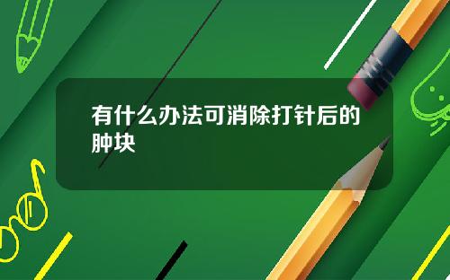 有什么办法可消除打针后的肿块
