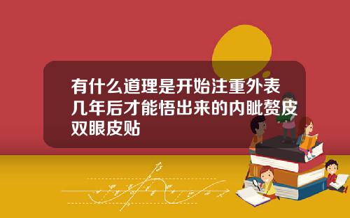 有什么道理是开始注重外表几年后才能悟出来的内眦赘皮双眼皮贴