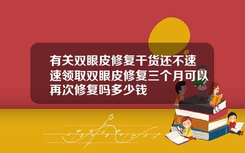 有关双眼皮修复干货还不速速领取双眼皮修复三个月可以再次修复吗多少钱