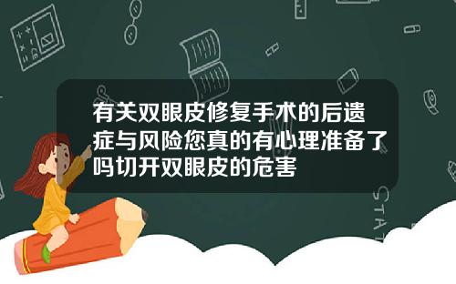 有关双眼皮修复手术的后遗症与风险您真的有心理准备了吗切开双眼皮的危害