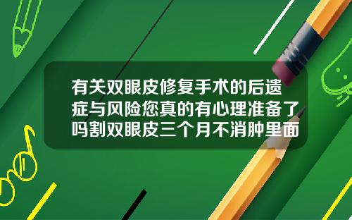 有关双眼皮修复手术的后遗症与风险您真的有心理准备了吗割双眼皮三个月不消肿里面有硬块