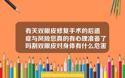 有关双眼皮修复手术的后遗症与风险您真的有心理准备了吗割双眼皮对身体有什么危害性和后遗症吗