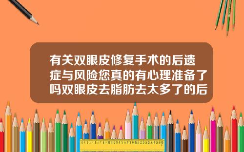 有关双眼皮修复手术的后遗症与风险您真的有心理准备了吗双眼皮去脂肪去太多了的后果