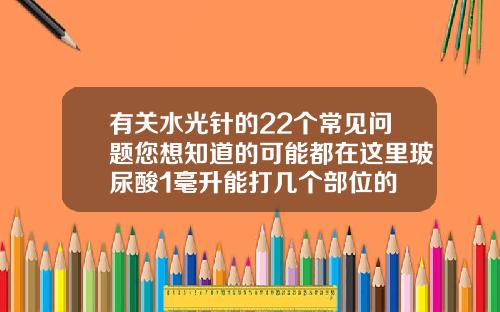 有关水光针的22个常见问题您想知道的可能都在这里玻尿酸1毫升能打几个部位的