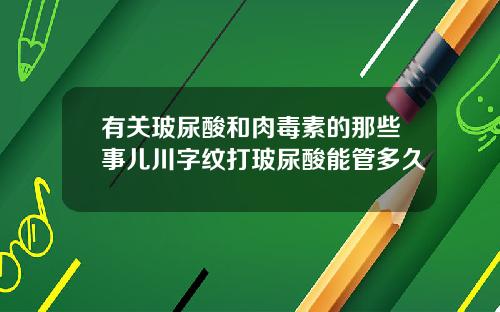 有关玻尿酸和肉毒素的那些事儿川字纹打玻尿酸能管多久
