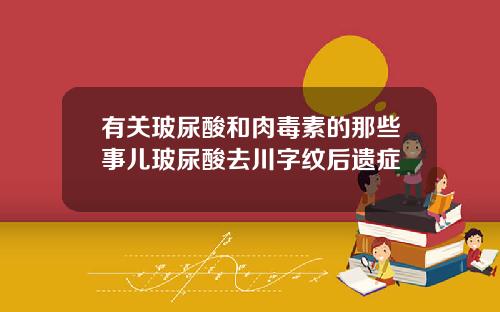 有关玻尿酸和肉毒素的那些事儿玻尿酸去川字纹后遗症