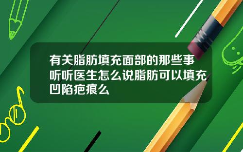 有关脂肪填充面部的那些事听听医生怎么说脂肪可以填充凹陷疤痕么