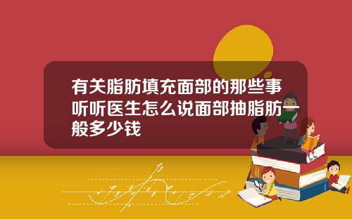 有关脂肪填充面部的那些事听听医生怎么说面部抽脂肪一般多少钱
