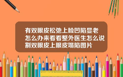 有双眼皮松弛上睑凹陷显老怎么办来看看整外医生怎么说割双眼皮上眼皮塌陷图片