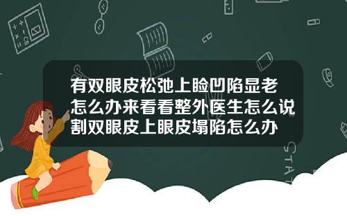有双眼皮松弛上睑凹陷显老怎么办来看看整外医生怎么说割双眼皮上眼皮塌陷怎么办