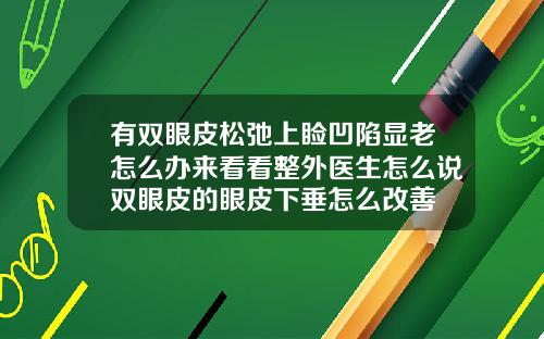 有双眼皮松弛上睑凹陷显老怎么办来看看整外医生怎么说双眼皮的眼皮下垂怎么改善
