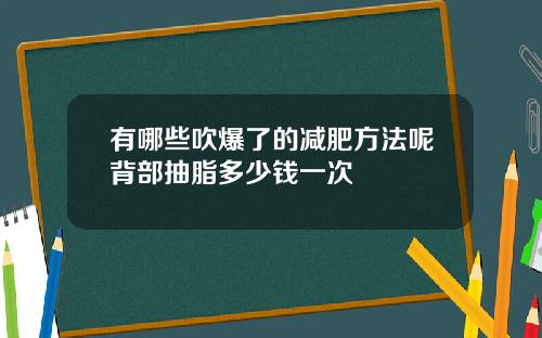 有哪些吹爆了的减肥方法呢背部抽脂多少钱一次