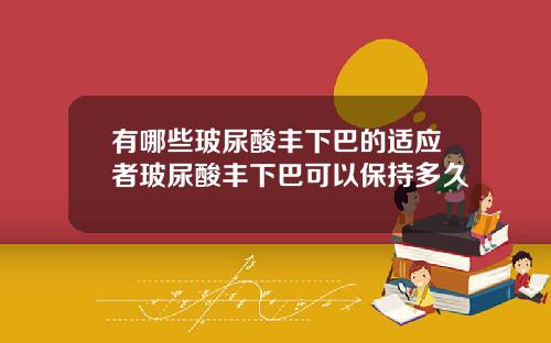 有哪些玻尿酸丰下巴的适应者玻尿酸丰下巴可以保持多久
