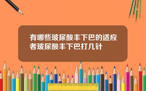 有哪些玻尿酸丰下巴的适应者玻尿酸丰下巴打几针
