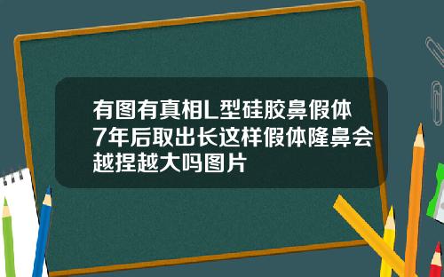 有图有真相L型硅胶鼻假体7年后取出长这样假体隆鼻会越捏越大吗图片