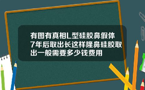 有图有真相L型硅胶鼻假体7年后取出长这样隆鼻硅胶取出一般需要多少钱费用