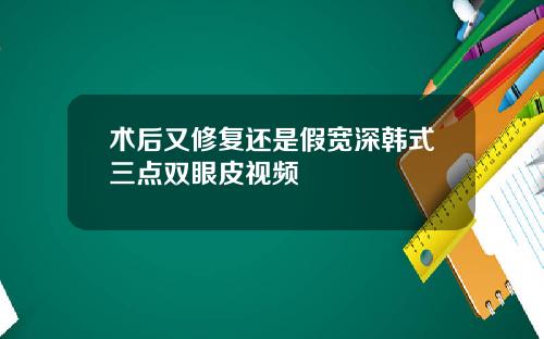 术后又修复还是假宽深韩式三点双眼皮视频