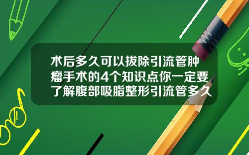 术后多久可以拔除引流管肿瘤手术的4个知识点你一定要了解腹部吸脂整形引流管多久拔掉