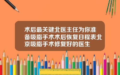 术后最关键北医主任为你准备吸脂手术术后恢复日程表北京吸脂手术修复好的医生