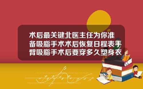术后最关键北医主任为你准备吸脂手术术后恢复日程表手臂吸脂手术后要穿多久塑身衣