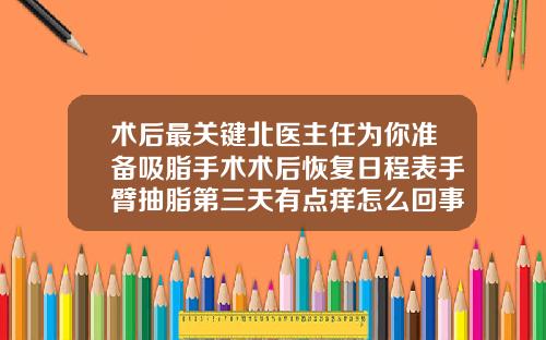 术后最关键北医主任为你准备吸脂手术术后恢复日程表手臂抽脂第三天有点痒怎么回事