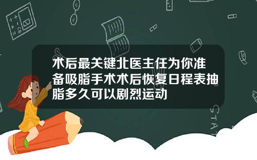 术后最关键北医主任为你准备吸脂手术术后恢复日程表抽脂多久可以剧烈运动